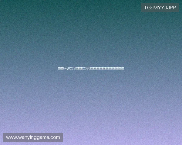 万盈娱乐wy8222官网首页:2026年世界杯球员表现亮点盘点,明星球员谁最具看点 万盈娱乐wy8222官网首页:2026年世界杯球员表现亮点盘点,明星球员谁最具看点